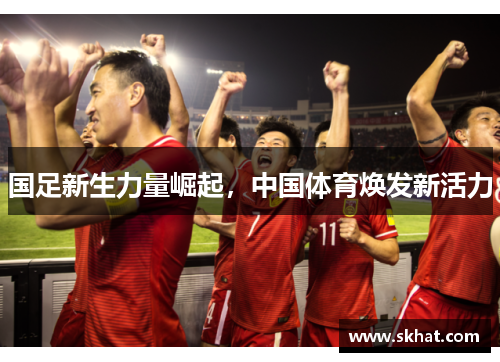国足新生力量崛起，中国体育焕发新活力
