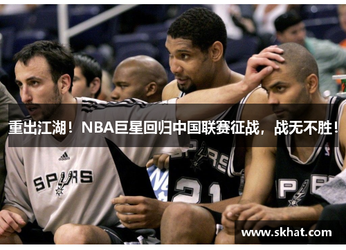 重出江湖！NBA巨星回归中国联赛征战，战无不胜！