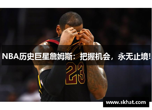 NBA历史巨星詹姆斯：把握机会，永无止境!