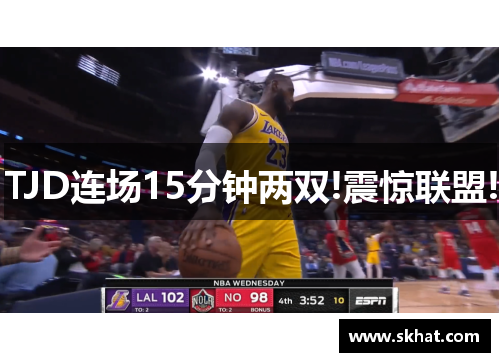 TJD连场15分钟两双!震惊联盟!