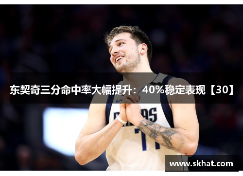 东契奇三分命中率大幅提升：40%稳定表现【30】